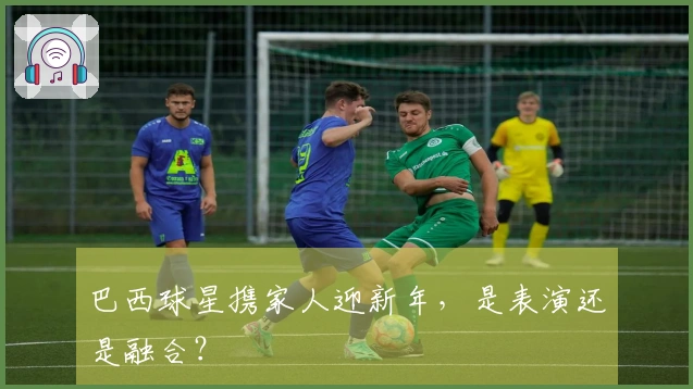 巴西球星携家人迎新年，是表演还是融合？