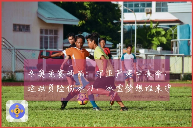 冬奥竞赛两面：守卫严寒中丧命，运动员险伤冰刀，冰雪梦想谁来守护？