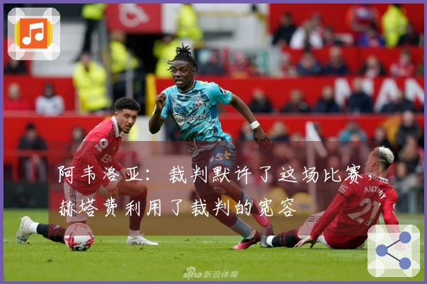 阿韦洛亚:裁判默许了这场比赛,赫塔费利用了裁判的宽容