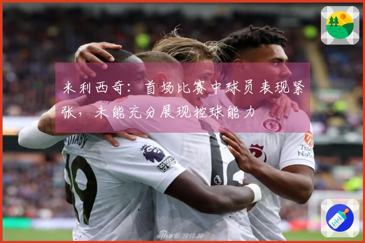 米利西奇：首场比赛中球员表现紧张，未能充分展现控球能力