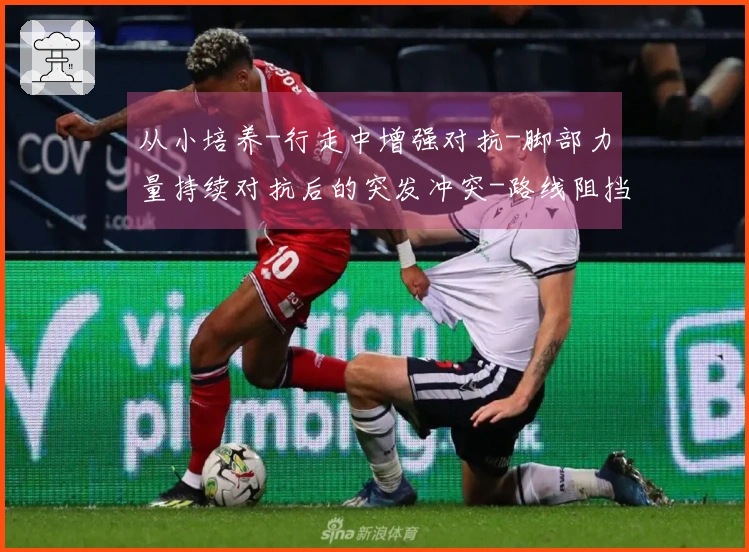 从小培养-行走中增强对抗-脚部力量持续对抗后的突发冲突-路线阻挡、争夺位置