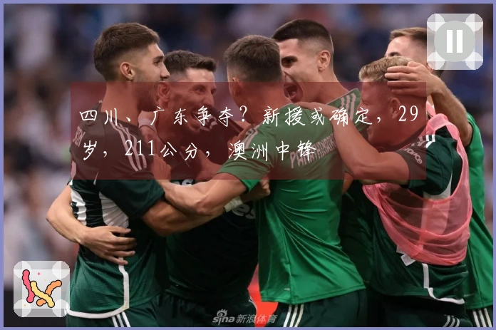 四川、广东争夺？新援或确定，29岁，211公分，澳洲中锋