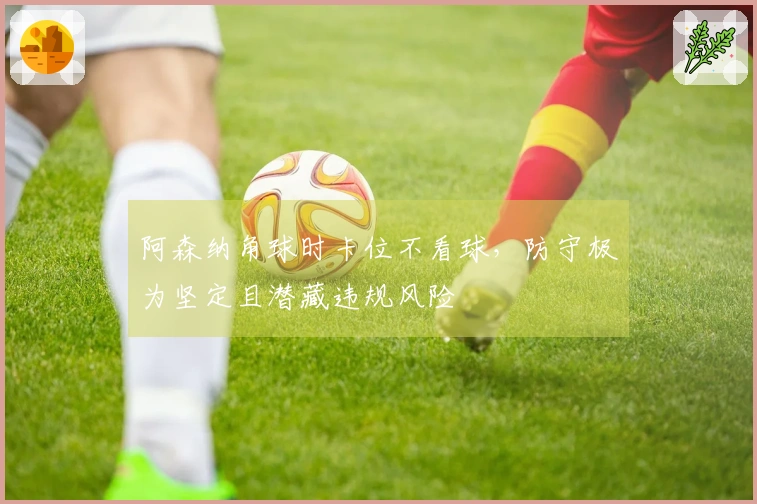 阿森纳角球时卡位不看球，防守极为坚定且潜藏违规风险
