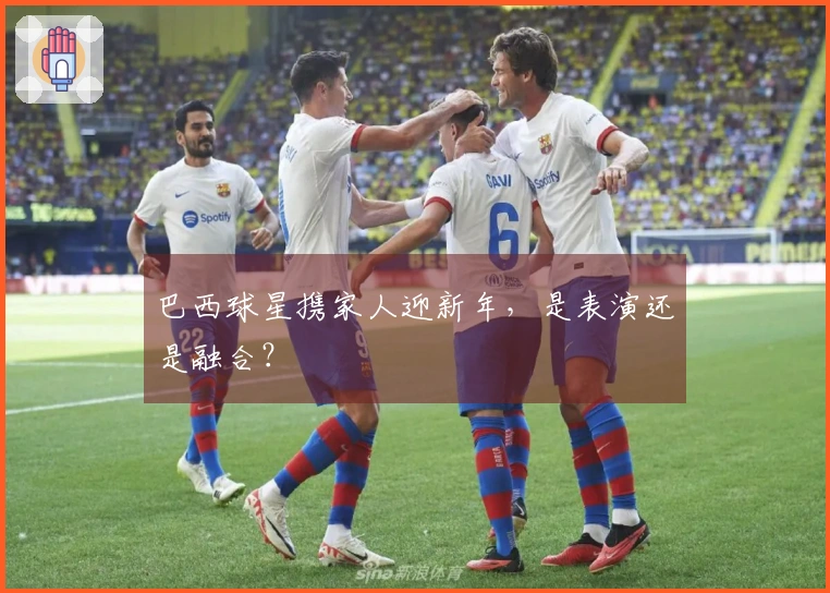 巴西球星携家人迎新年，是表演还是融合？