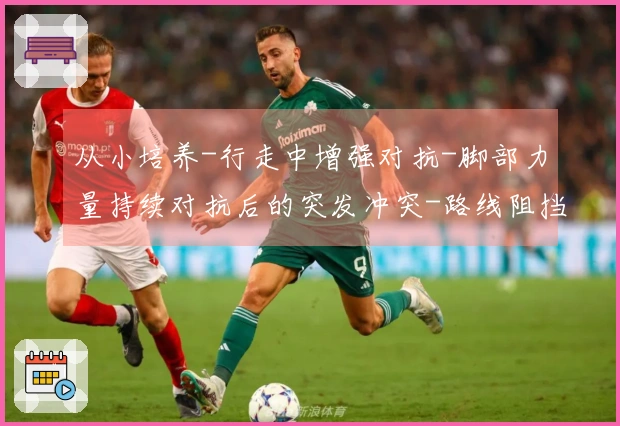 从小培养-行走中增强对抗-脚部力量持续对抗后的突发冲突-路线阻挡、争夺位置