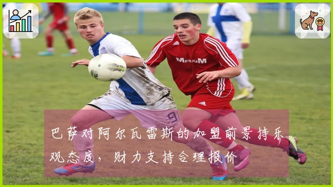 巴萨对阿尔瓦雷斯的加盟前景持乐观态度，财力支持合理报价